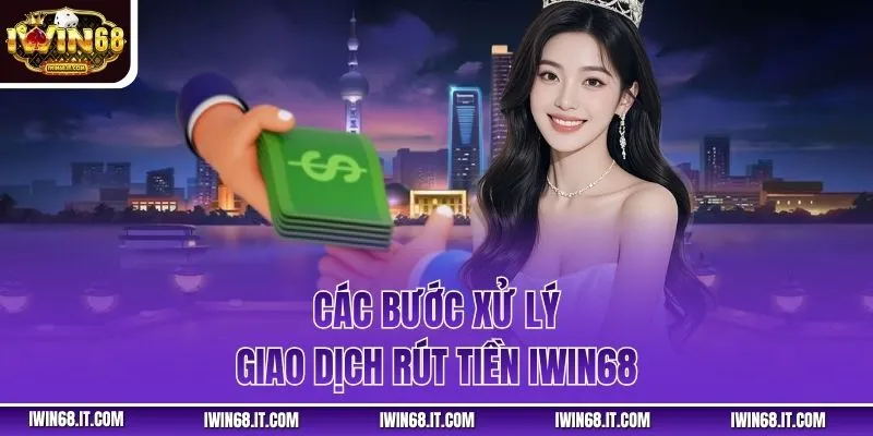 Các bước xử lý giao dịch rút tiền IWIN68