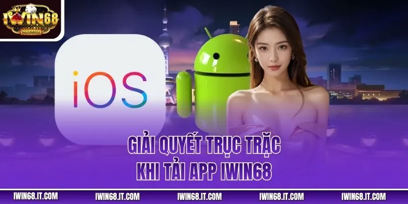 Giải quyết trục trặc khi tải app IWIN68