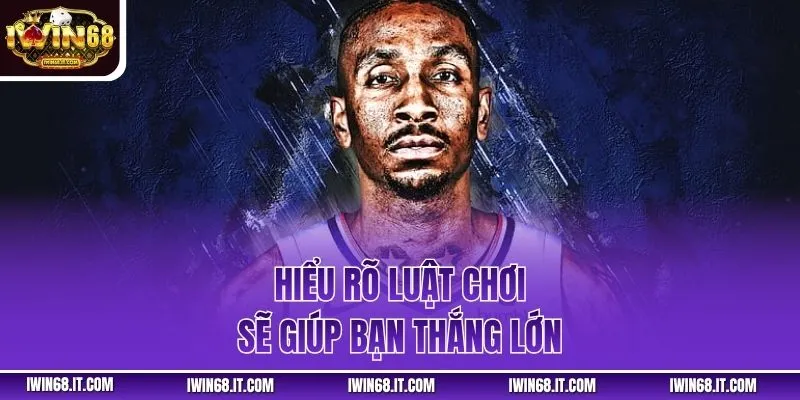 Hiểu rõ luật chơi sẽ giúp bạn thắng lớn