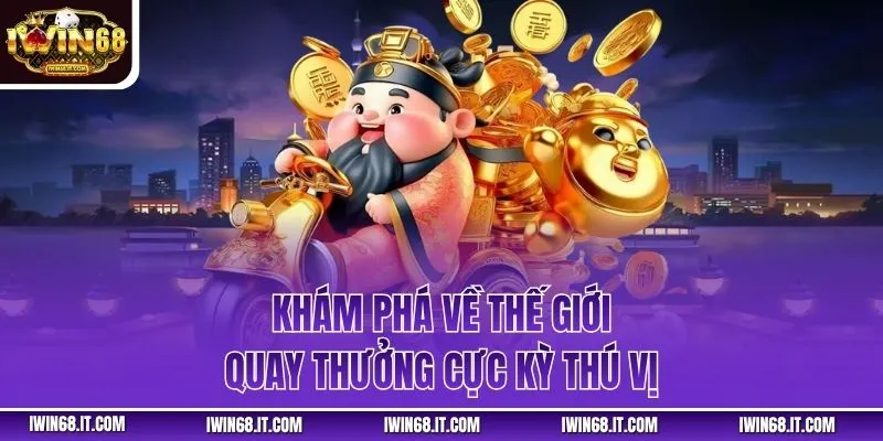 Khám phá về thế giới quay thưởng cực kỳ thú vị