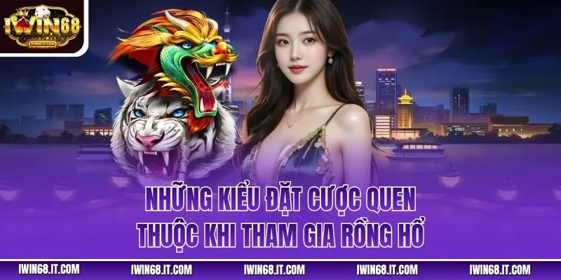 Những kiểu đặt cược quen thuộc khi tham gia Rồng Hổ